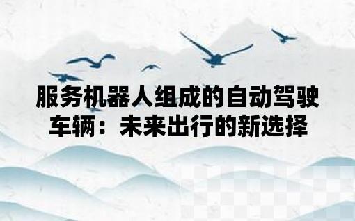 服务机器人组成的自动驾驶车辆：未来出行的新选择